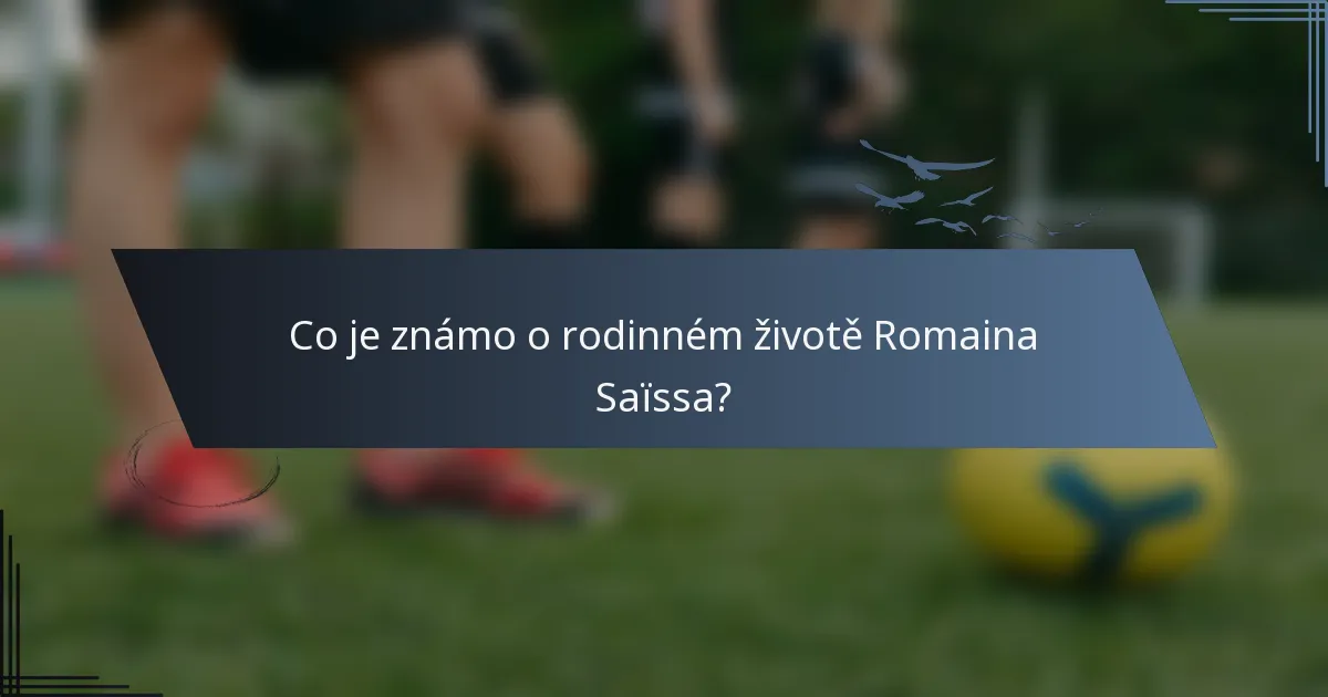 Co je známo o rodinném životě Romaina Saïssa?
