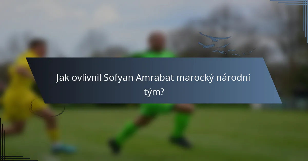 Jak ovlivnil Sofyan Amrabat marocký národní tým?