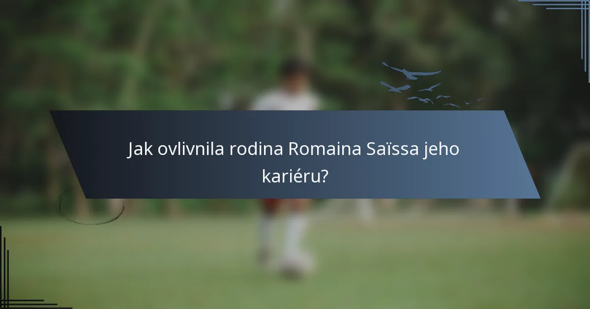 Jak ovlivnila rodina Romaina Saïssa jeho kariéru?