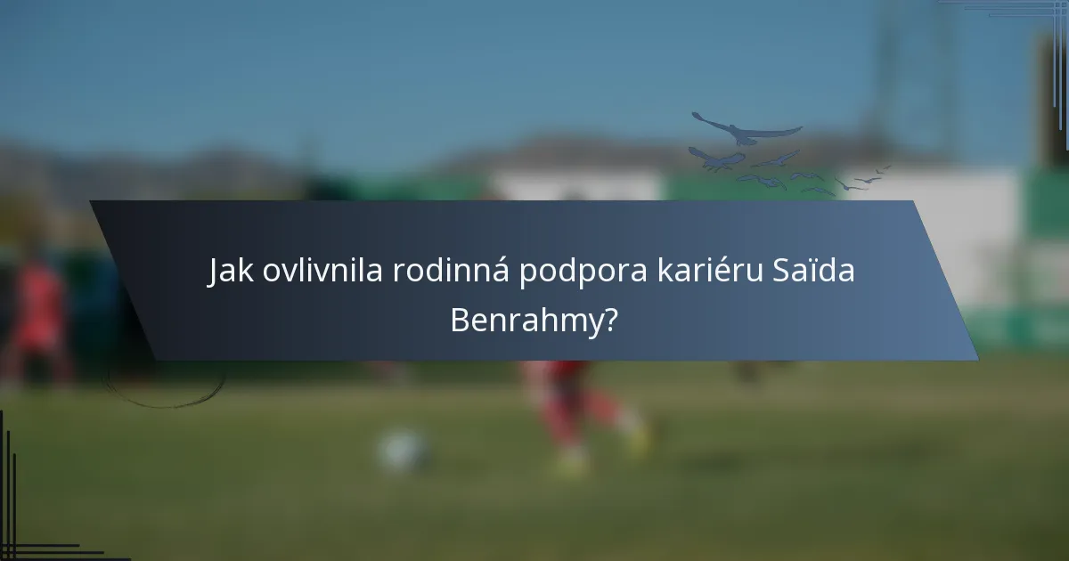 Jak ovlivnila rodinná podpora kariéru Saïda Benrahmy?
