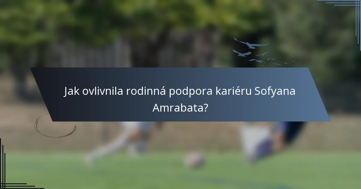 Jak ovlivnila rodinná podpora kariéru Sofyana Amrabata?