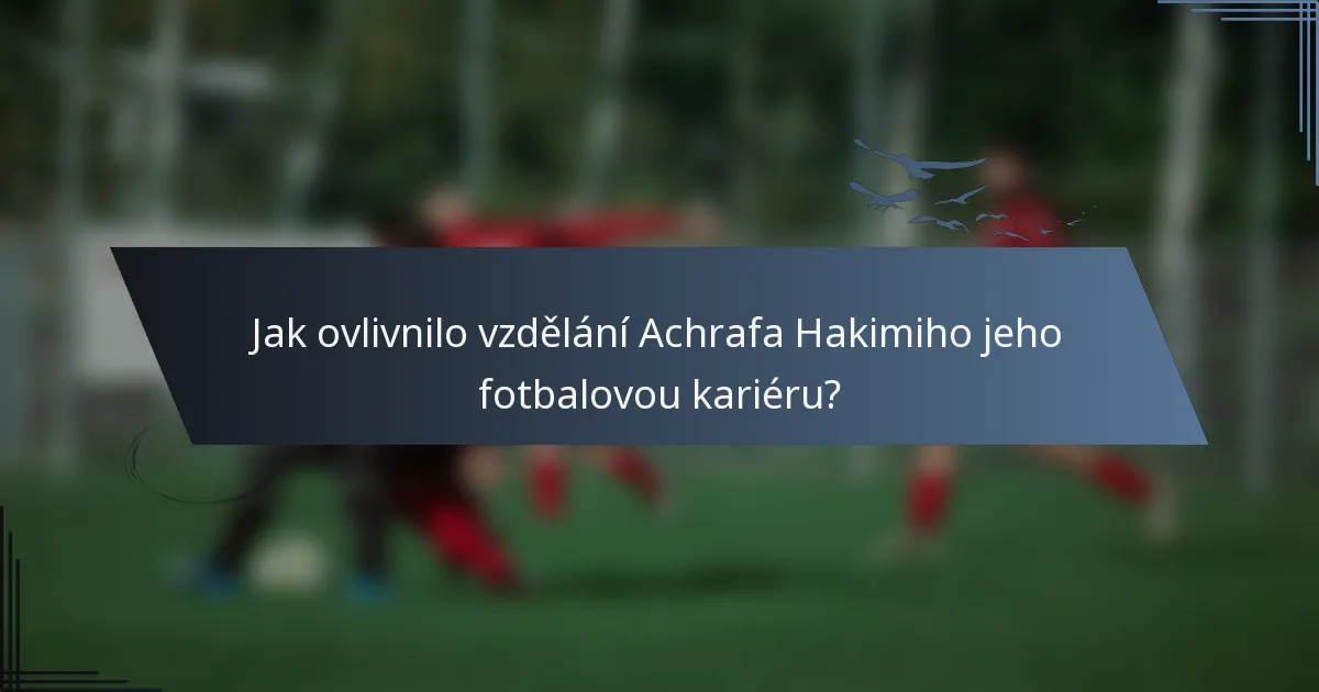 Jak ovlivnilo vzdělání Achrafa Hakimiho jeho fotbalovou kariéru?