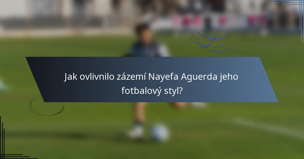 Jak ovlivnilo zázemí Nayefa Aguerda jeho fotbalový styl?