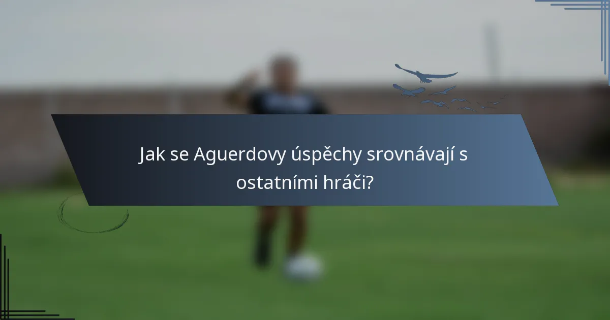 Jak se Aguerdovy úspěchy srovnávají s ostatními hráči?
