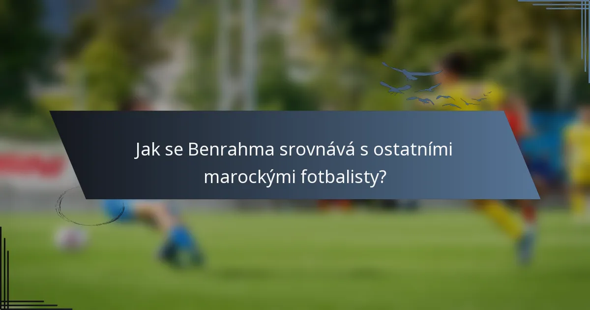 Jak se Benrahma srovnává s ostatními marockými fotbalisty?