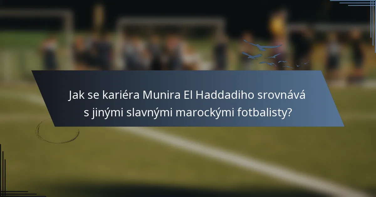 Jak se kariéra Munira El Haddadiho srovnává s jinými slavnými marockými fotbalisty?