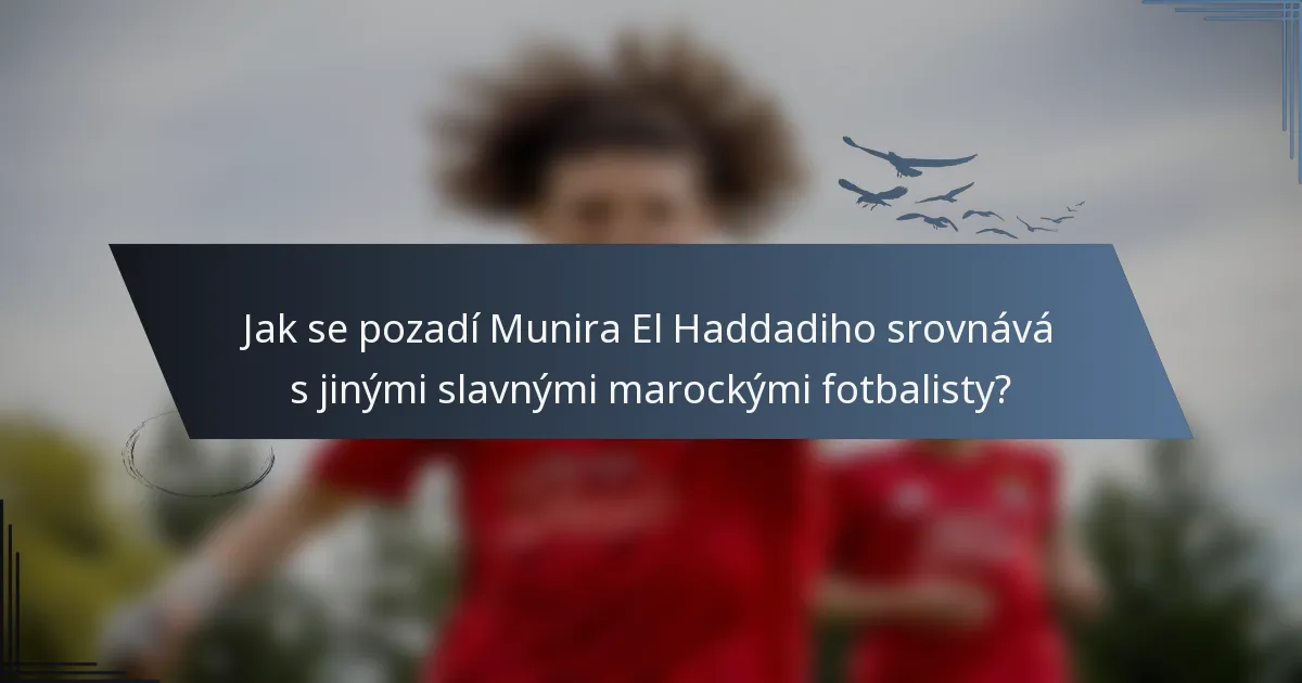 Jak se pozadí Munira El Haddadiho srovnává s jinými slavnými marockými fotbalisty?