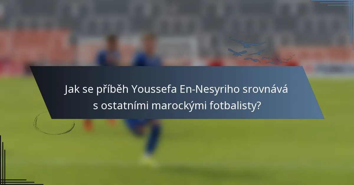 Jak se příběh Youssefa En-Nesyriho srovnává s ostatními marockými fotbalisty?
