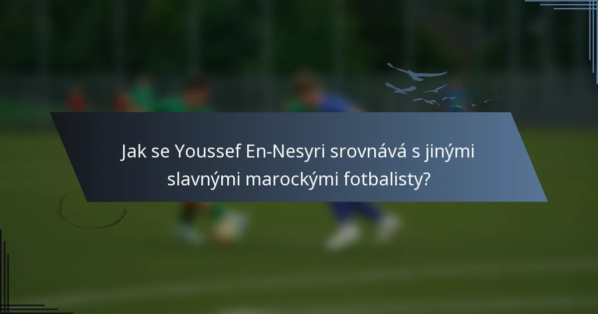Jak se Youssef En-Nesyri srovnává s jinými slavnými marockými fotbalisty?