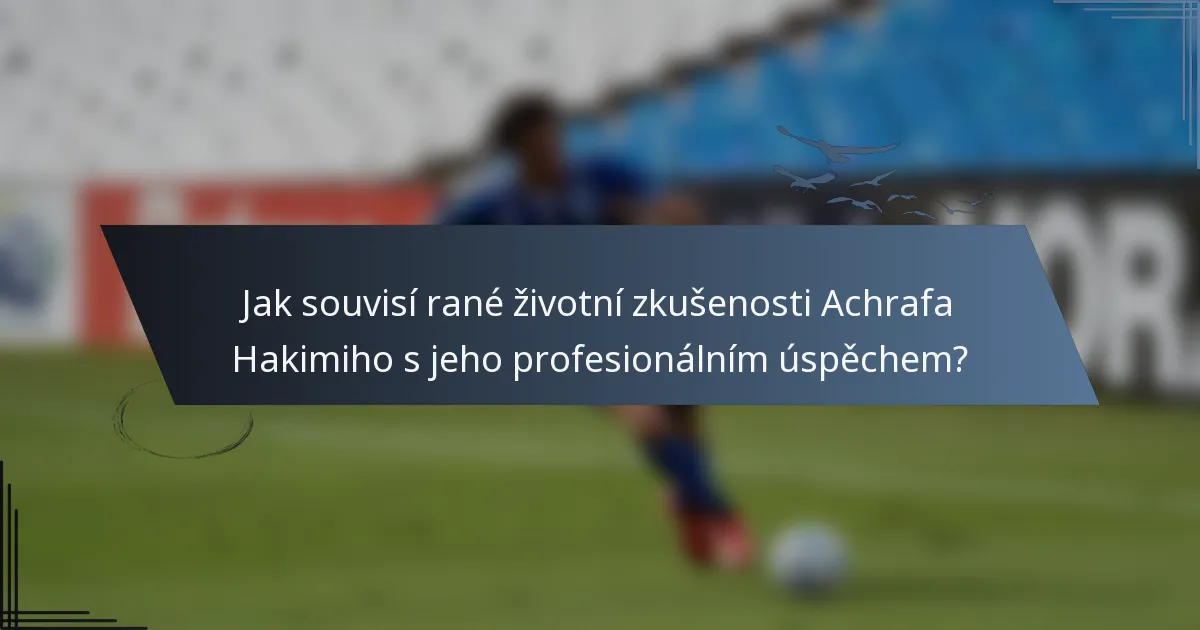 Jak souvisí rané životní zkušenosti Achrafa Hakimiho s jeho profesionálním úspěchem?
