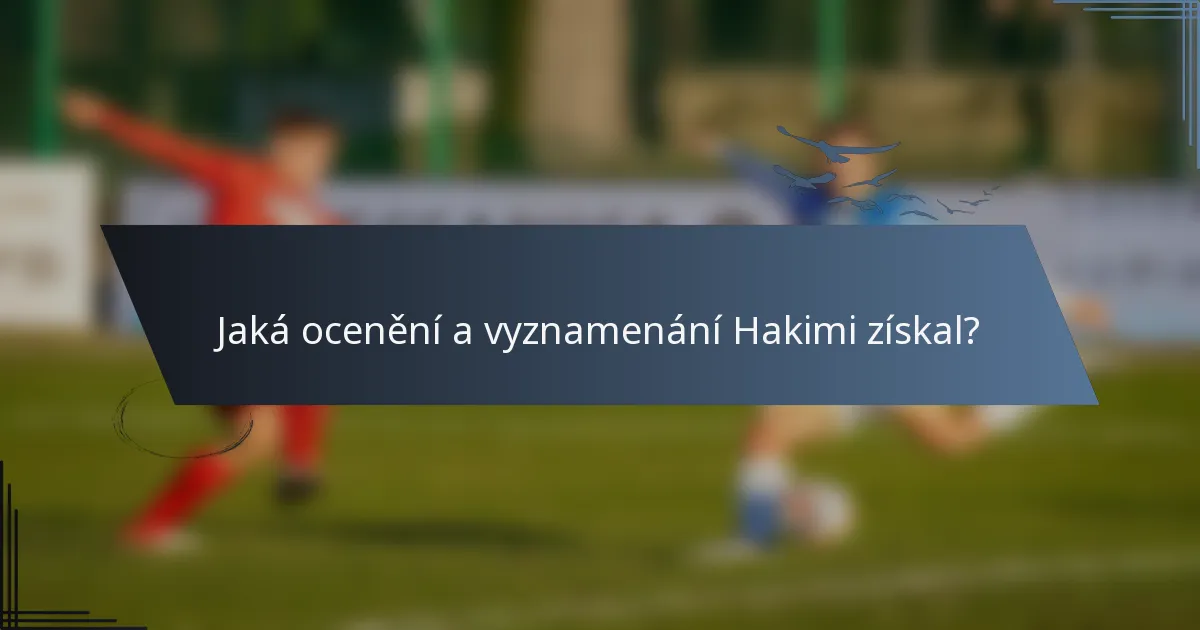 Jaká ocenění a vyznamenání Hakimi získal?