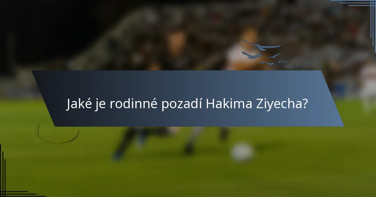 Jaké je rodinné pozadí Hakima Ziyecha?