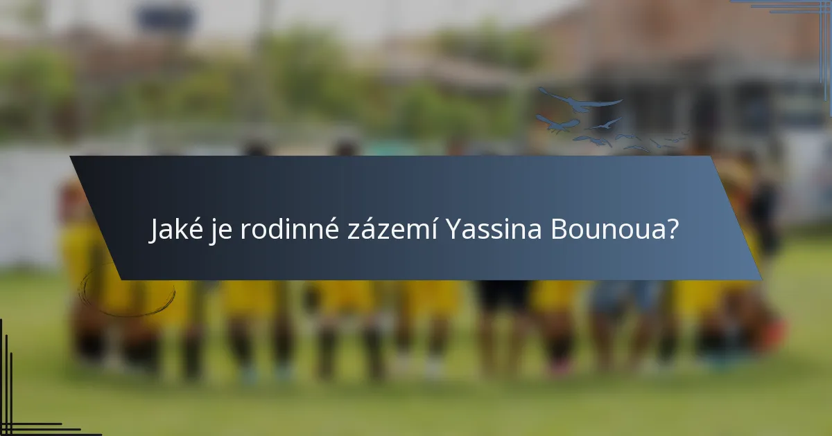 Jaké je rodinné zázemí Yassina Bounoua?