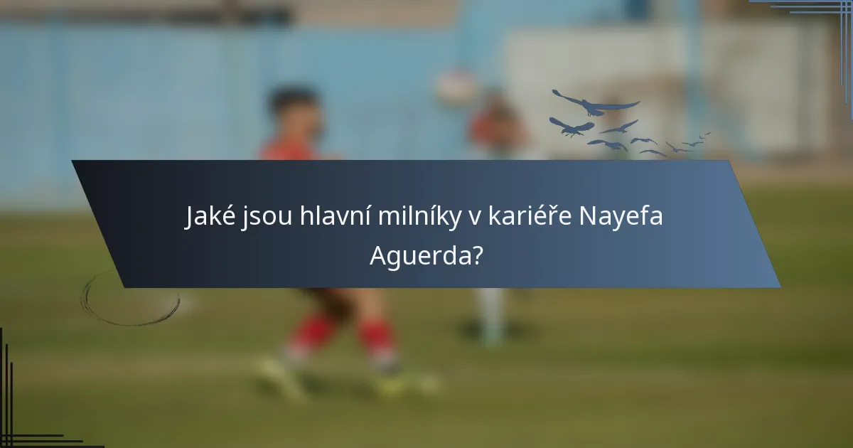 Jaké jsou hlavní milníky v kariéře Nayefa Aguerda?