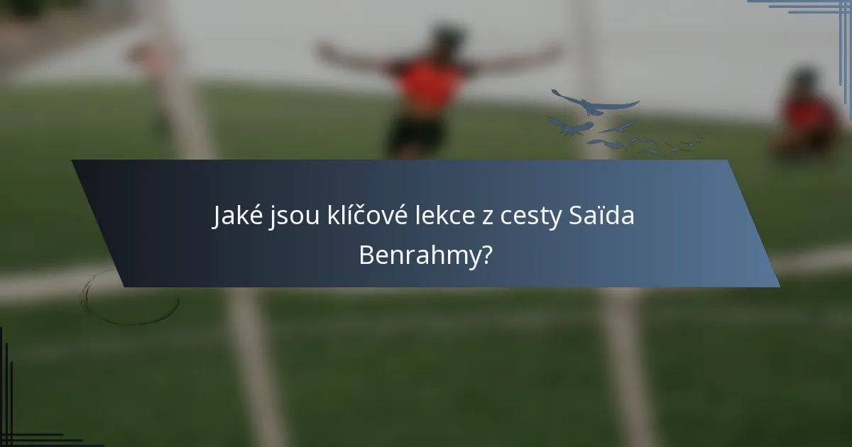 Jaké jsou klíčové lekce z cesty Saïda Benrahmy?