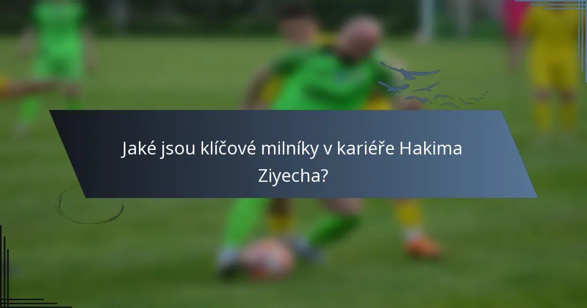 Jaké jsou klíčové milníky v kariéře Hakima Ziyecha?