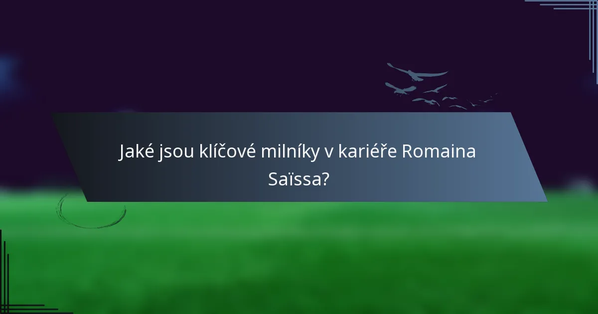 Jaké jsou klíčové milníky v kariéře Romaina Saïssa?