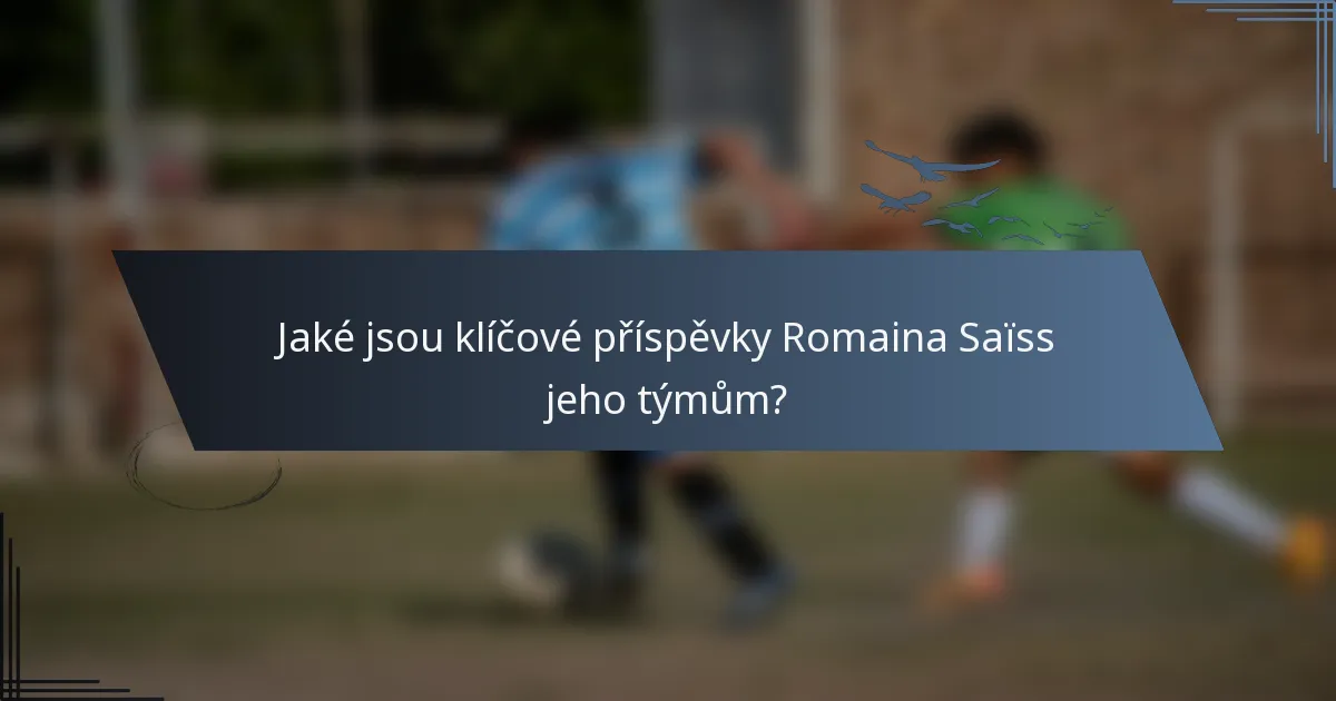 Jaké jsou klíčové příspěvky Romaina Saïss jeho týmům?