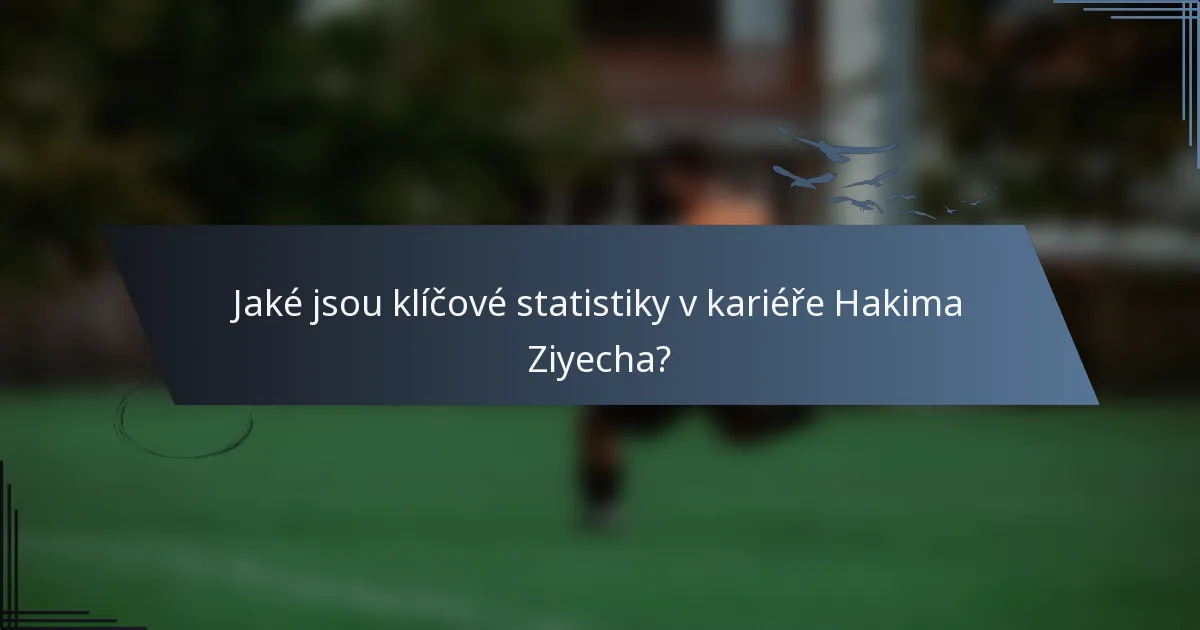 Jaké jsou klíčové statistiky v kariéře Hakima Ziyecha?