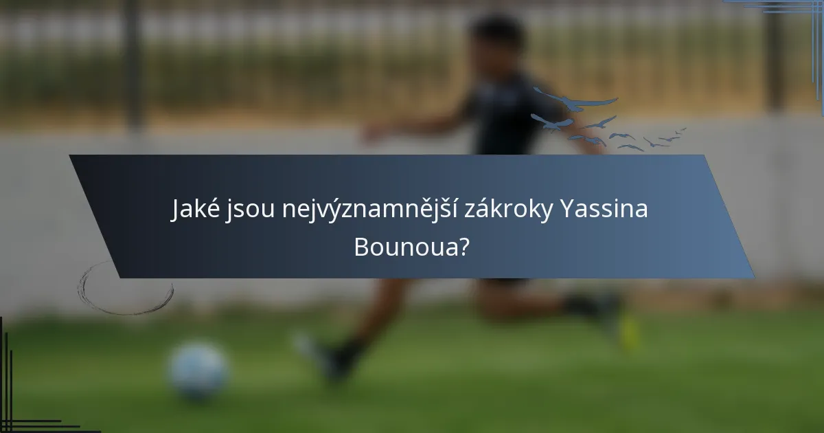 Jaké jsou nejvýznamnější zákroky Yassina Bounoua?