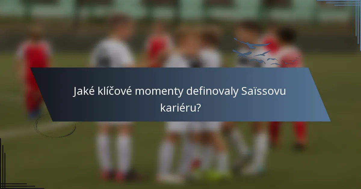 Jaké klíčové momenty definovaly Saïssovu kariéru?