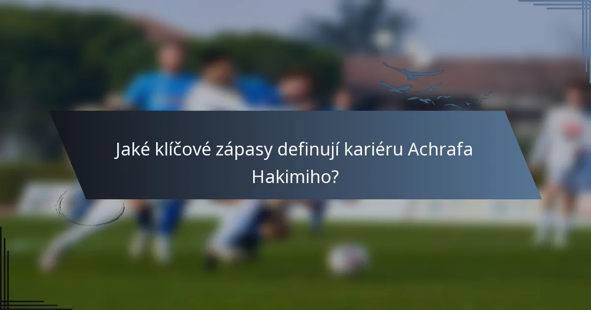 Jaké klíčové zápasy definují kariéru Achrafa Hakimiho?