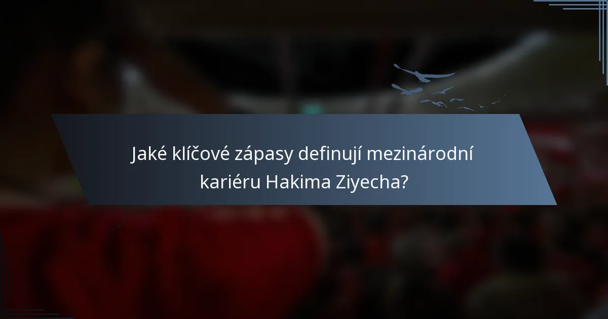 Jaké klíčové zápasy definují mezinárodní kariéru Hakima Ziyecha?