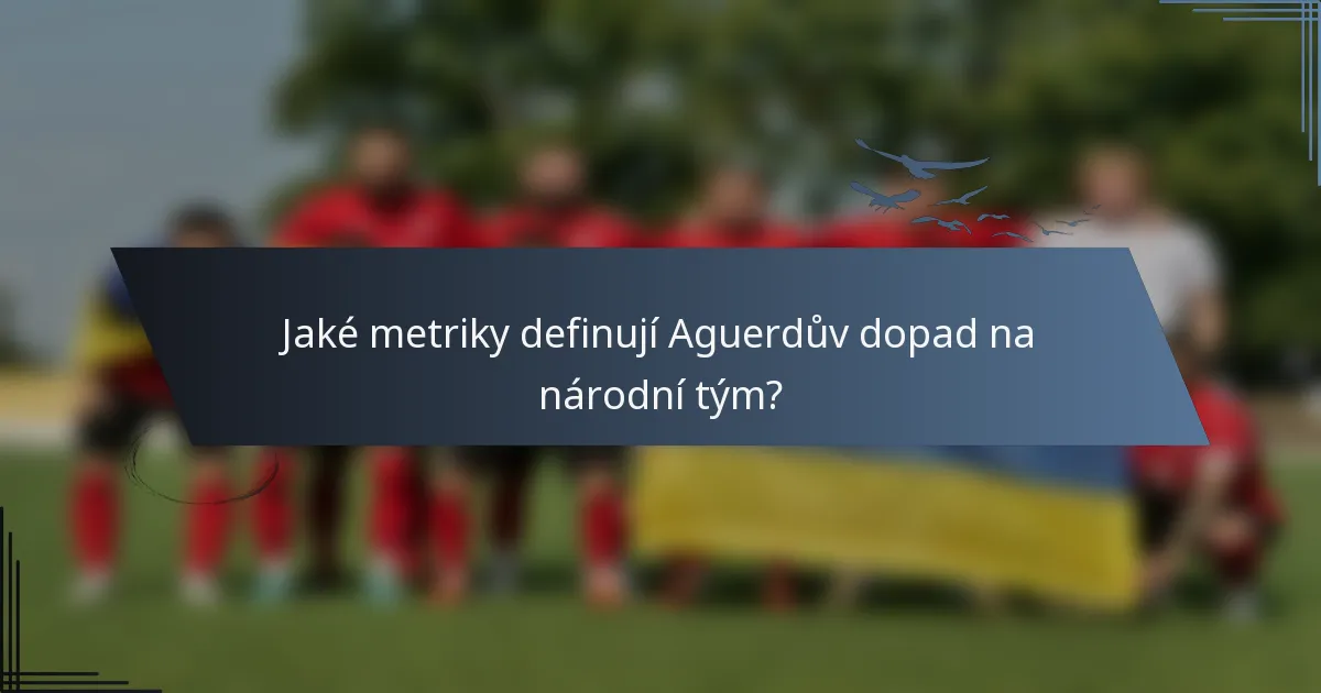Jaké metriky definují Aguerdův dopad na národní tým?