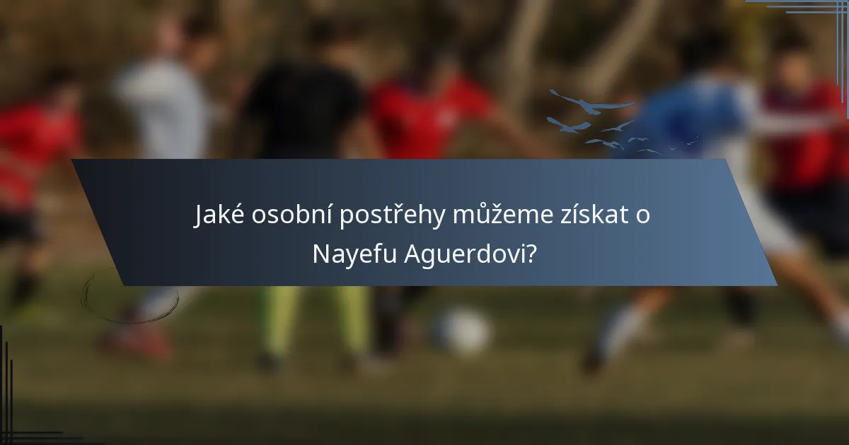 Jaké osobní postřehy můžeme získat o Nayefu Aguerdovi?