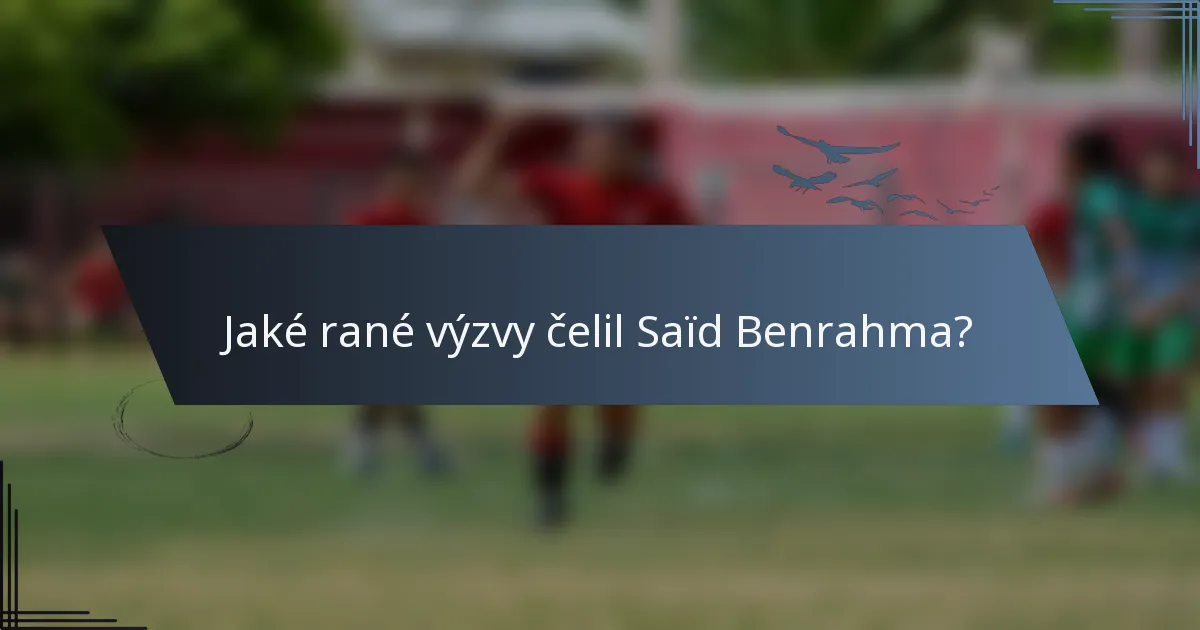 Jaké rané výzvy čelil Saïd Benrahma?