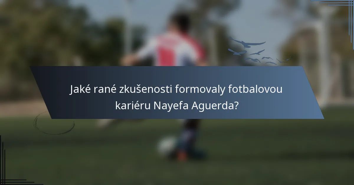 Jaké rané zkušenosti formovaly fotbalovou kariéru Nayefa Aguerda?