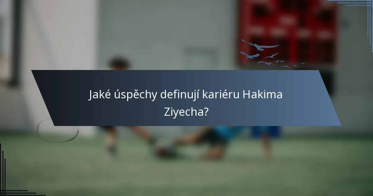 Jaké úspěchy definují kariéru Hakima Ziyecha?