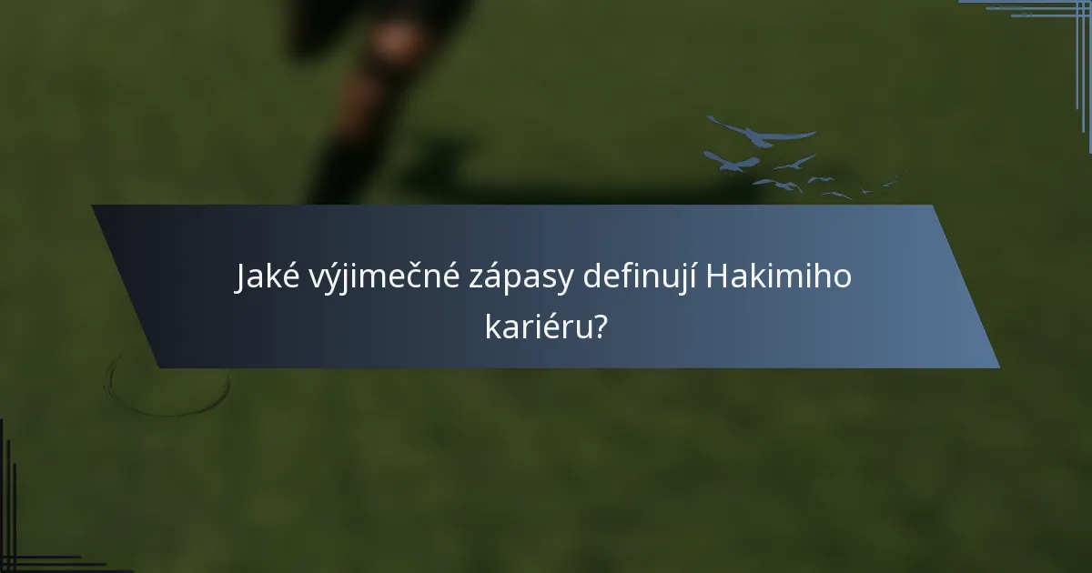 Jaké výjimečné zápasy definují Hakimiho kariéru?