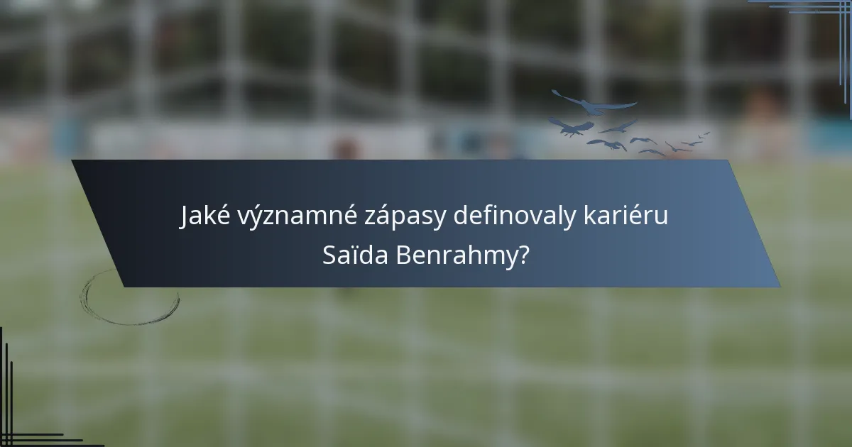 Jaké významné zápasy definovaly kariéru Saïda Benrahmy?