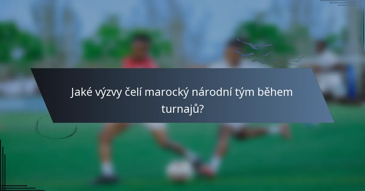 Jaké výzvy čelí marocký národní tým během turnajů?