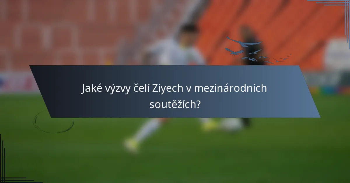 Jaké výzvy čelí Ziyech v mezinárodních soutěžích?