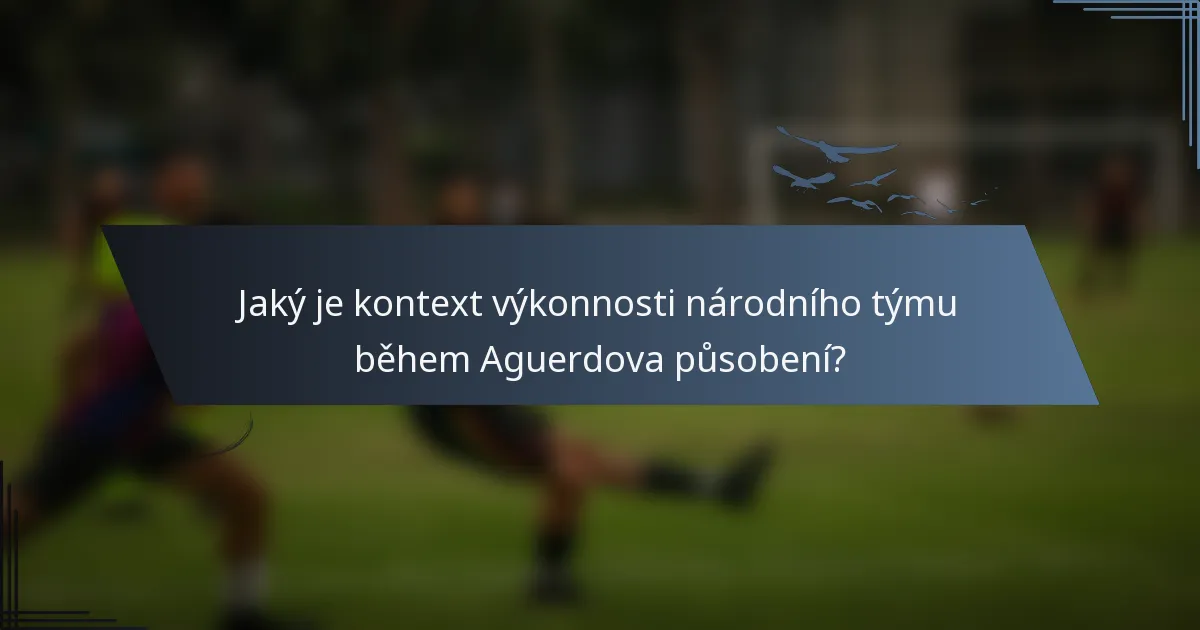Jaký je kontext výkonnosti národního týmu během Aguerdova působení?
