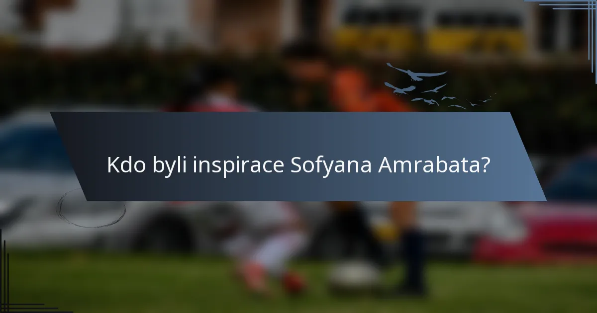 Kdo byli inspirace Sofyana Amrabata?