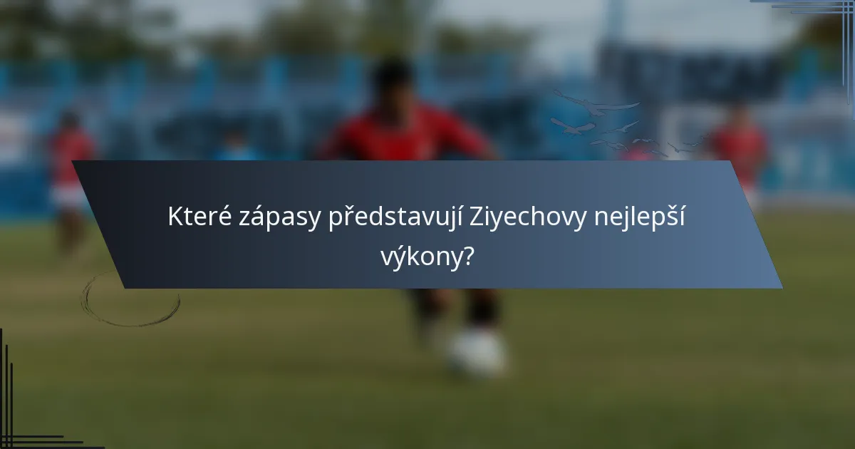 Které zápasy představují Ziyechovy nejlepší výkony?